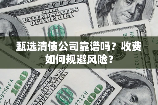 北京甄选清债公司靠谱吗？收费如何规避风险？