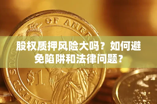 北京股权质押风险大吗？如何避免陷阱和法律问题？