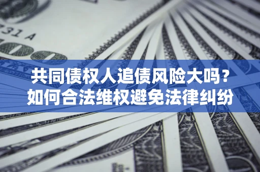 北京共同债权人追债风险大吗？如何合法维权避免法律纠纷？