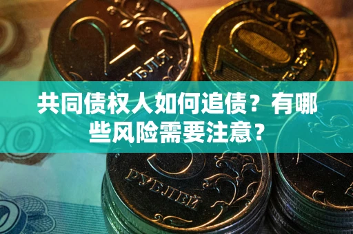 北京共同债权人如何追债？有哪些风险需要注意？