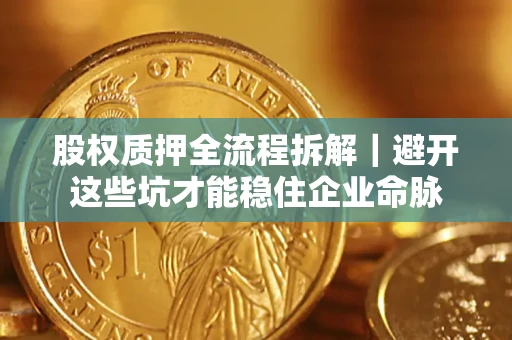 北京股权质押全流程拆解｜避开这些坑才能稳住企业命脉