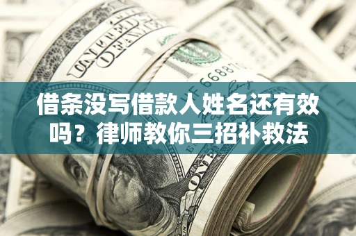 北京借条没写借款人姓名还有效吗？律师教你三招补救法