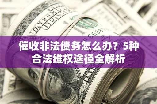北京催收非法债务怎么办？5种合法维权途径全解析
