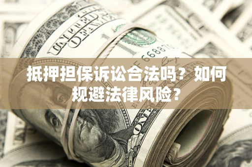 北京抵押担保诉讼合法吗？如何规避法律风险？