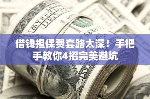 北京借钱担保费套路太深！手把手教你4招完美避坑