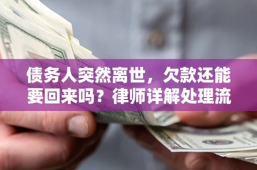 北京债务人突然离世，欠款还能要回来吗？律师详解处理流程