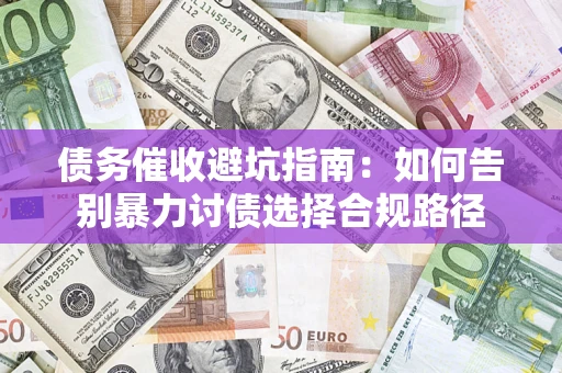 北京债务催收避坑指南：如何告别暴力讨债选择合规路径