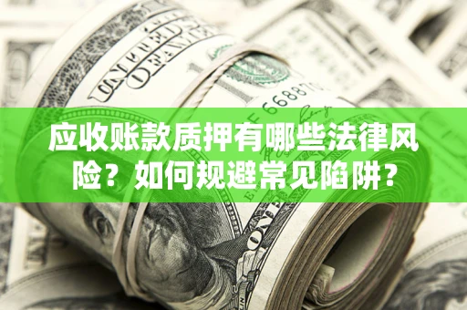 北京应收账款质押有哪些法律风险？如何规避常见陷阱？