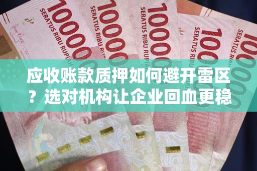 北京应收账款质押如何避开雷区？选对机构让企业回血更稳