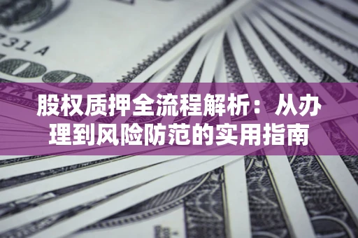 北京股权质押全流程解析：从办理到风险防范的实用指南