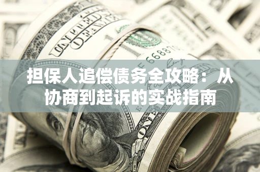 北京担保人追偿债务全攻略:从协商到起诉的实战指南 北京担保人追偿债务全攻略:从协商到起诉的实战指南