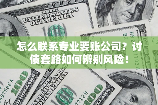 北京怎么联系专业要账公司？讨债套路如何辨别风险！