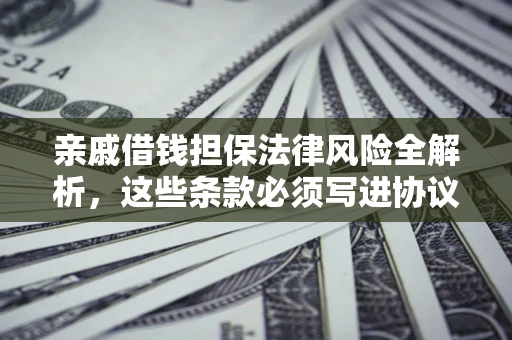 北京亲戚借钱担保法律风险全解析，这些条款必须写进协议