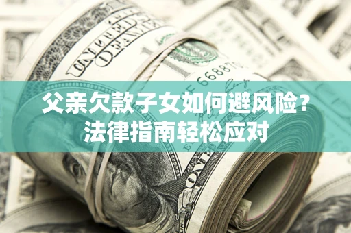 北京父亲欠款子女如何避风险？法律指南轻松应对