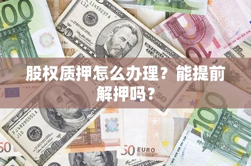 北京股权质押怎么办理？能提前解押吗？