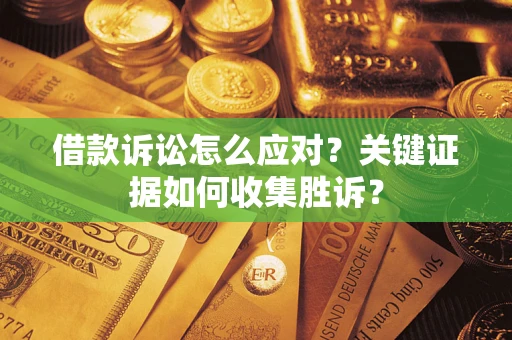北京借款诉讼怎么应对？关键证据如何收集胜诉？