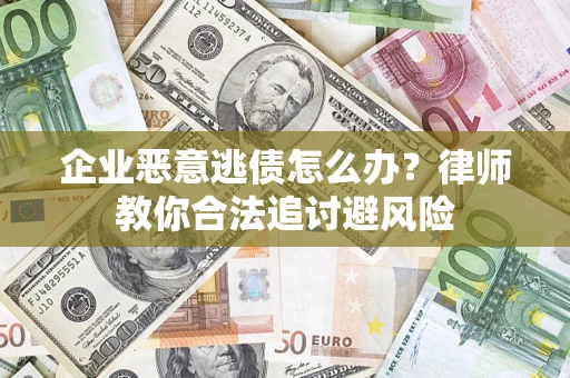 北京企业恶意逃债怎么办？律师教你合法追讨避风险