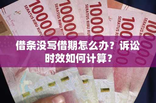 北京借条没写借期怎么办？诉讼时效如何计算？