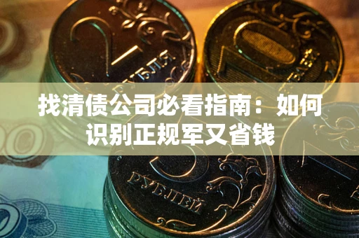 北京找清债公司必看指南：如何识别正规军又省钱