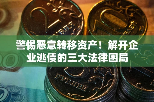 北京警惕恶意转移资产！解开企业逃债的三大法律困局