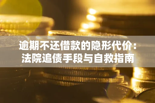 北京逾期不还借款的隐形代价：法院追债手段与自救指南