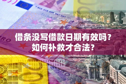北京借条没写借款日期有效吗？如何补救才合法？