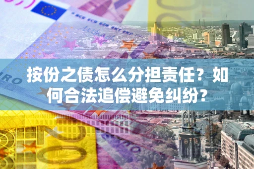 北京按份之债怎么分担责任？如何合法追偿避免纠纷？