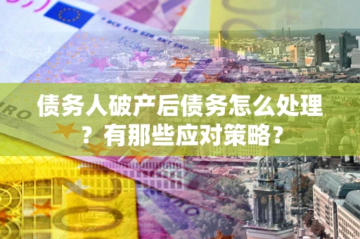 北京债务人破产后债务怎么处理？有那些应对策略？