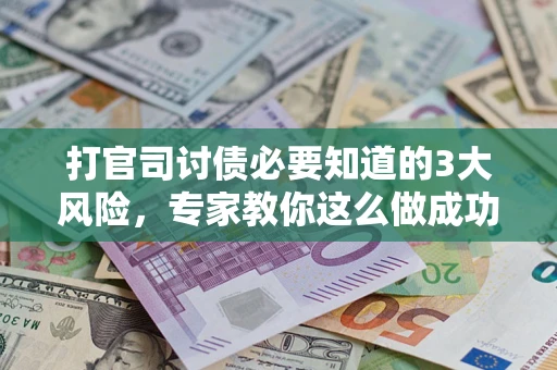 北京打官司讨债必要知道的3大风险，专家教你这么做成功率飙升