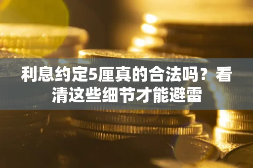 北京利息约定5厘真的合法吗？看清这些细节才能避雷