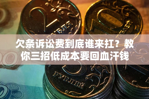 北京欠条诉讼费到底谁来扛？教你三招低成本要回血汗钱
