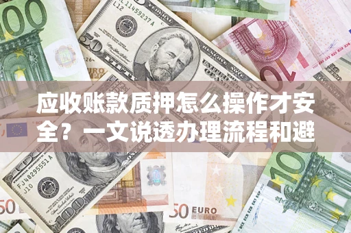 北京应收账款质押怎么操作才安全？一文说透办理流程和避险绝招